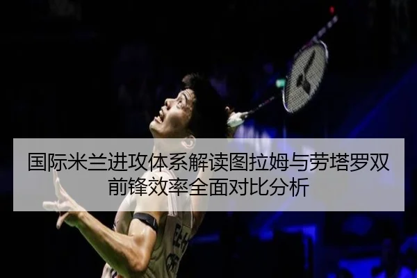 国际米兰进攻体系解读图拉姆与劳塔罗双前锋效率全面对比分析