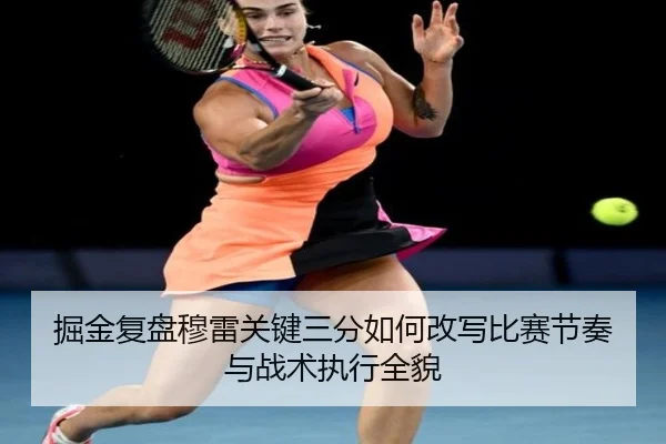 掘金复盘穆雷关键三分如何改写比赛节奏与战术执行全貌