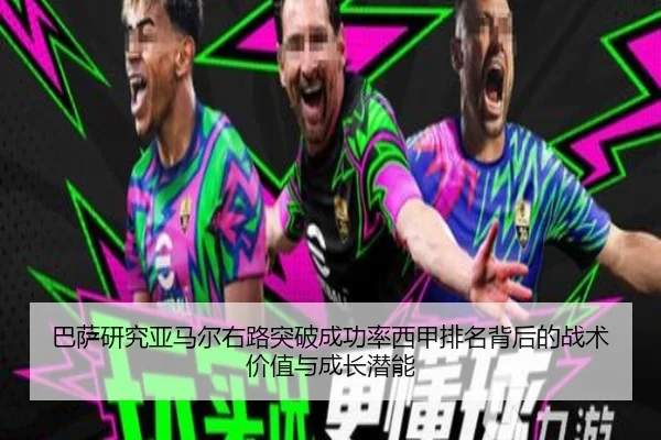 巴萨研究亚马尔右路突破成功率西甲排名背后的战术价值与成长潜能