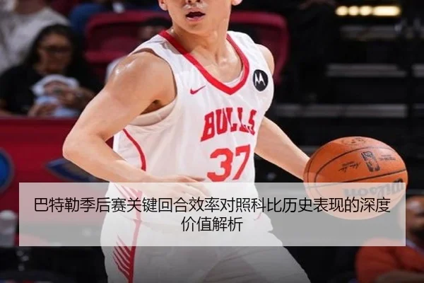 巴特勒季后赛关键回合效率对照科比历史表现的深度价值解析