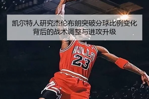 凯尔特人研究杰伦布朗突破分球比例变化背后的战术调整与进攻升级
