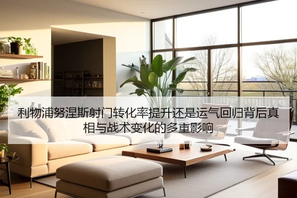 利物浦努涅斯射门转化率提升还是运气回归背后真相与战术变化的多重影响